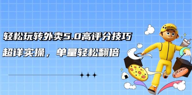 （9194期）轻松玩转外卖5.0高评分技巧，超详实操，单量轻松翻倍（21节视频课）-千寻创业网