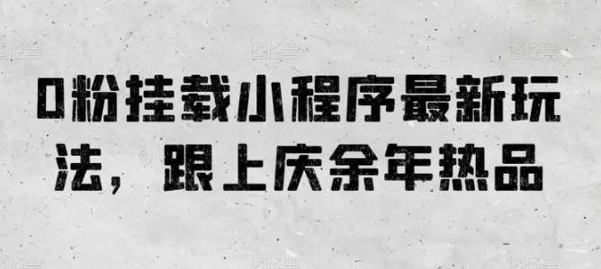 0粉挂载小程序最新玩法，跟上庆余年热品-千寻创业网