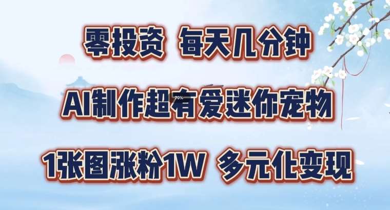 AI制作超有爱迷你宠物玩法，1张图涨粉1W，多元化变现，手把手交给你【揭秘】-千寻创业网