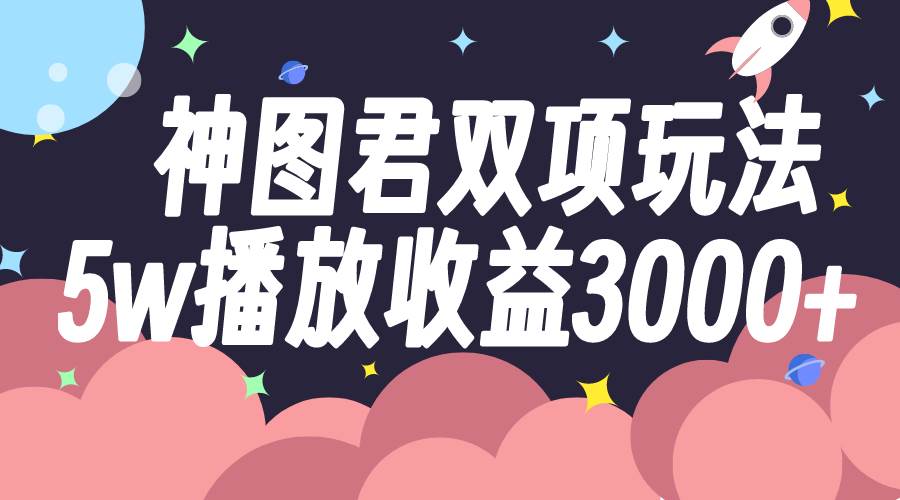 （7870期）神图君双项玩法5w播放收益3000+-千寻创业网