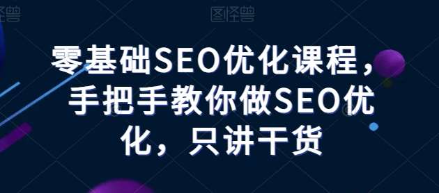 零基础SEO优化课程，手把手教你做SEO优化，只讲干货-千寻创业网