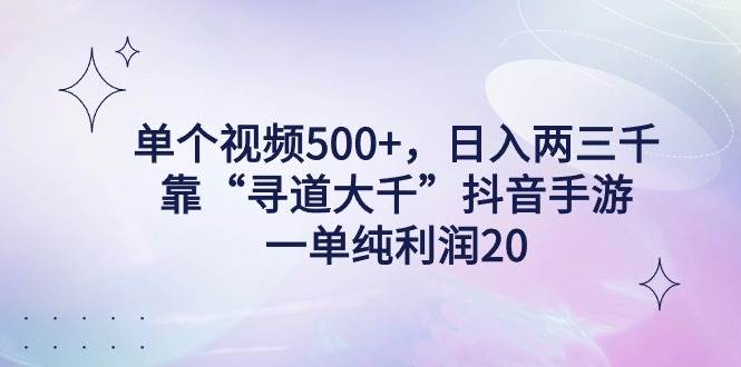 （9099期）单个视频500+，日入两三千轻轻松松，靠“寻道大千”抖音手游，一单纯利…-千寻创业网