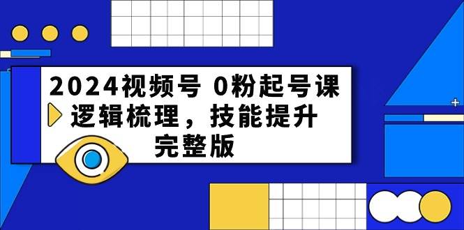 （10423期）2024视频号 0粉起号课，逻辑梳理，技能提升，完整版-千寻创业网