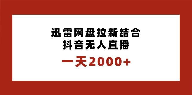 （8551期）一天2000+迅雷网盘拉新结合抖音无人直播，独创玩法保姆级教学-千寻创业网