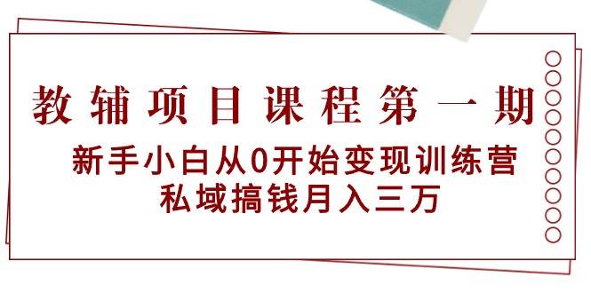 （9227期）教辅项目课程第一期：新手小白从0开始变现训练营  私域搞钱月入三万-千寻创业网