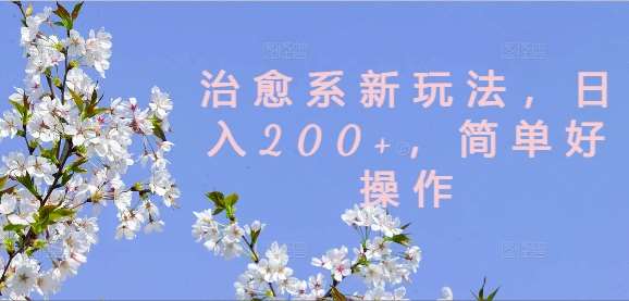 治愈系新玩法，日入200+，简单好操作【揭秘】-千寻创业网