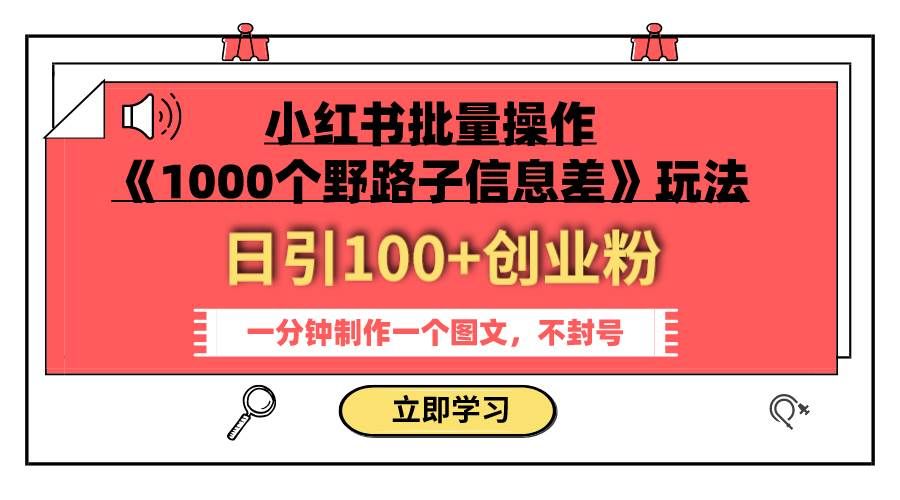 （7676期）小红书批量操作《1000个野路子信息差》玩法 日引100+创业粉 一分钟一个图文-千寻创业网