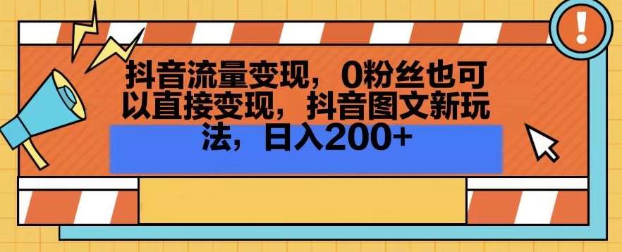 抖音流量变现，0粉丝也可以直接变现，抖音图文新玩法，日入200+【揭秘】-千寻创业网