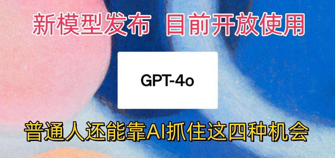 最强模型ChatGPT-4omni震撼发布，目前开放使用，普通人可以利用AI抓住的四…-千寻创业网