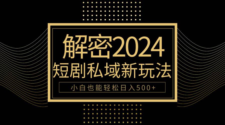 （9951期）10分钟教会你2024玩转短剧私域变现，小白也能轻松日入500+-千寻创业网