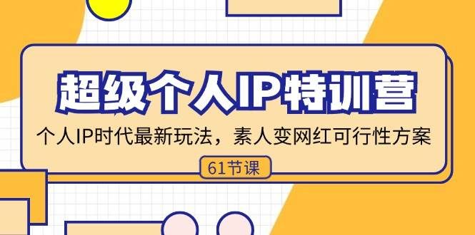 （11877期）超级个人IP特训营，个人IP时代才最新玩法，素人变网红可行性方案 (61节)-千寻创业网