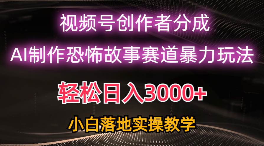 （10443期）日入3000+，视频号AI恐怖故事赛道暴力玩法，轻松过原创，小白也能轻松上手-千寻创业网