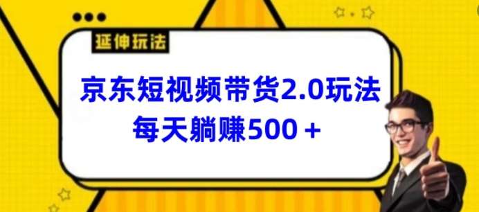 2024最新京东短视频带货2.0玩法，每天3分钟，日入500+【揭秘】-千寻创业网