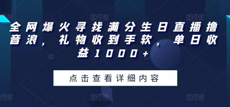 全网爆火寻找满分生日直播撸音浪，礼物收到手软，单日收益1000+【揭秘】-千寻创业网
