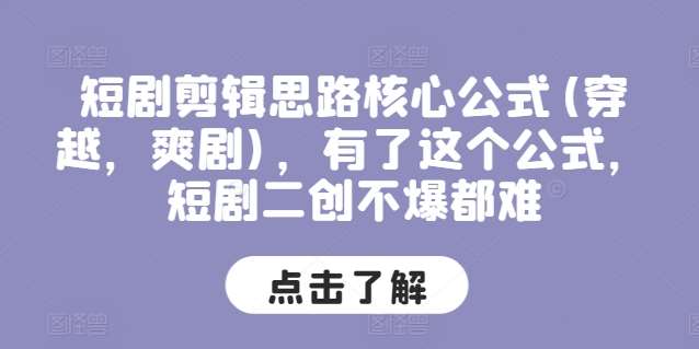 短剧剪辑思路核心公式(穿越，爽剧)，有了这个公式，短剧二创不爆都难-千寻创业网