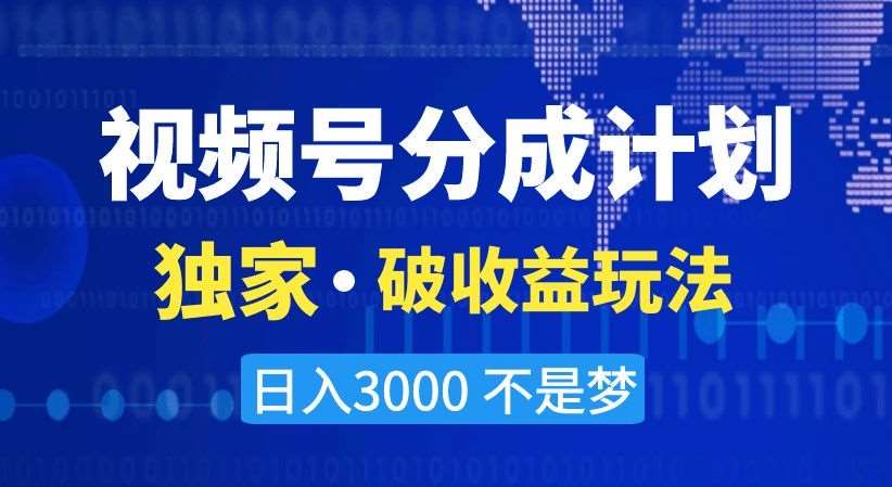 视频号分成计划，独家·破收益玩法，日入3000不是梦【揭秘】-千寻创业网