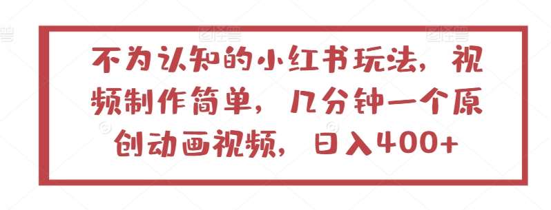 不为认知的小红书玩法，视频制作简单，几分钟一个原创动画视频，日入400+【揭秘】-千寻创业网