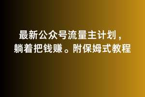 2月最新公众号流量主计划，躺着把钱赚，附保姆式教程【揭秘】-千寻创业网