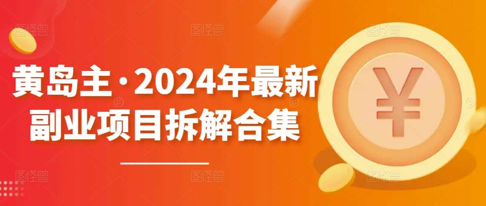 黄岛主·2024年最新副业项目拆解合集【无水印】-千寻创业网