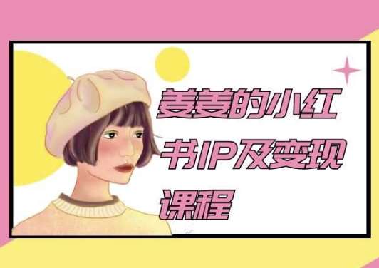 姜姜的小红书IP及变现课程，姜姜小红书2024-千寻创业网