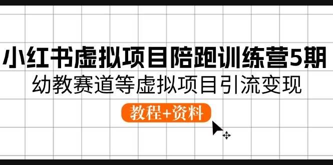 （10972期）小红书虚拟项目陪跑训练营5期，幼教赛道等虚拟项目引流变现 (教程+资料)-千寻创业网