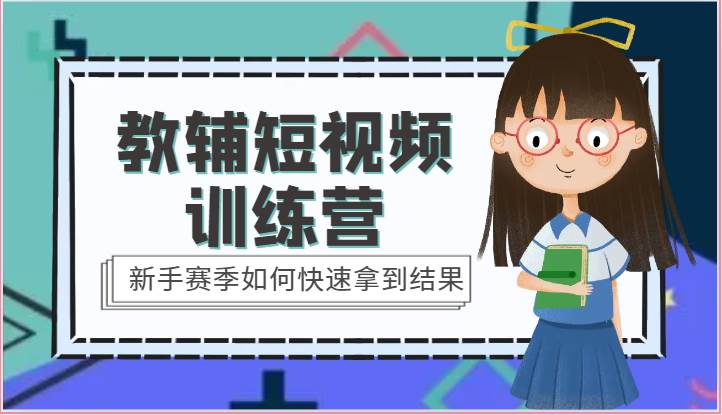 教辅短视频训练营-新手赛季如何快速拿到结果（15节课）-千寻创业网