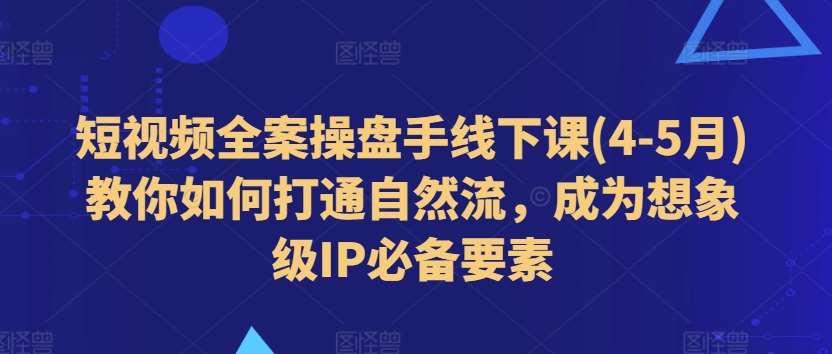 短视频全案操盘手线下课(4-5月)教你如何打通自然流，成为想象级IP必备要素-千寻创业网
