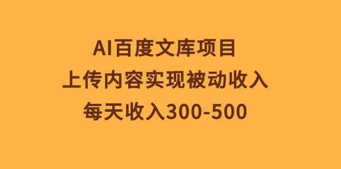 （10419期）AI百度文库项目，上传内容实现被动收入，每天收入300-500-千寻创业网