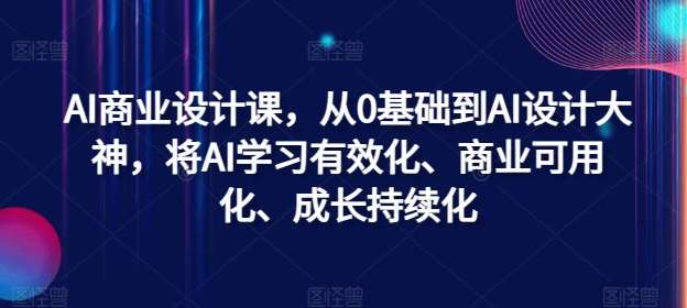 AI商业设计课，从0基础到AI设计大神，将AI学习有效化、商业可用化、成长持续化-千寻创业网