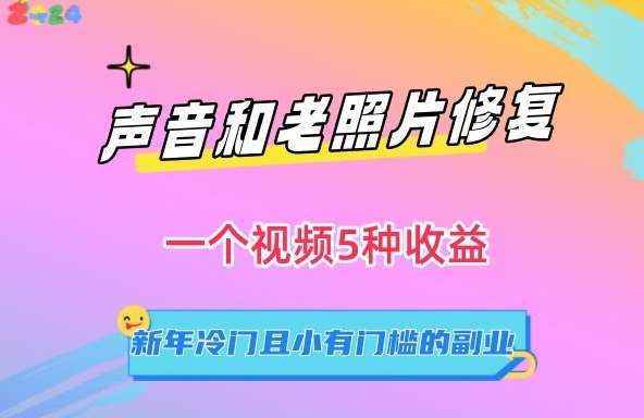 声音和老照片修复，一个视频5种收益，新年冷门且小有门槛的副业【揭秘】-千寻创业网