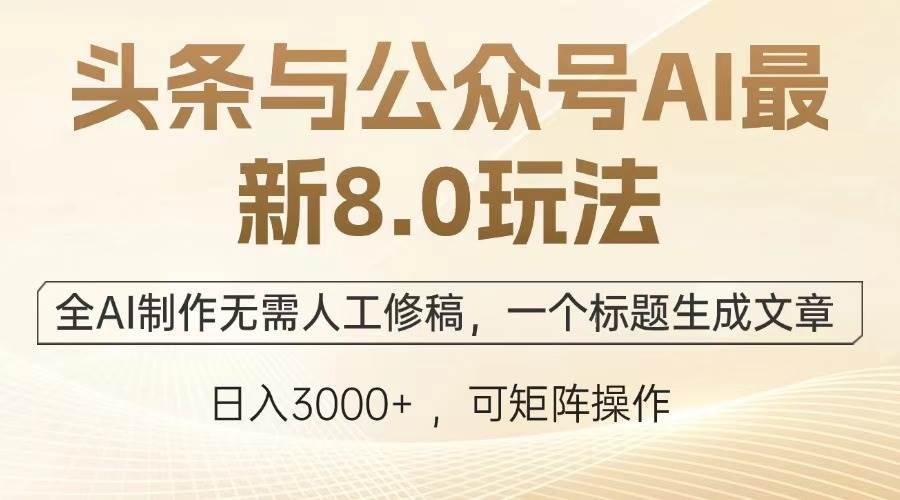 （12841期）头条与公众号AI最新8.0玩法，全AI制作无需人工修稿，一个标题生成文章…-千寻创业网
