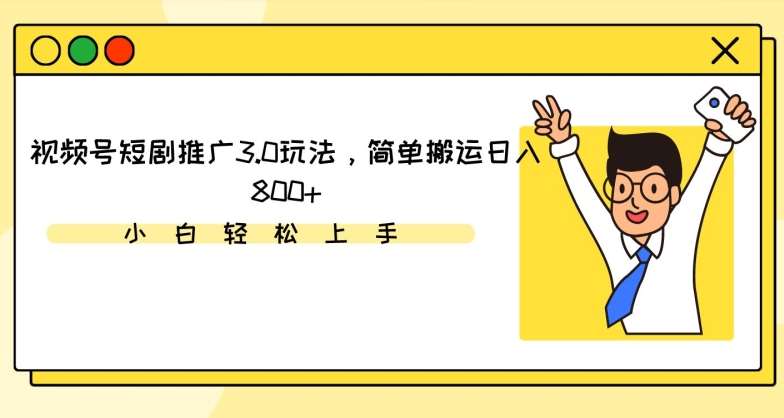 视频号短剧推广3.0玩法，简单搬运日入800+【揭秘】-千寻创业网