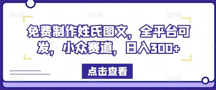 免费制作姓氏图文，全平台可发，小众赛道，日入300+【揭秘】-千寻创业网