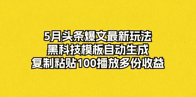 （10379期）5月头条爆文最新玩法，黑科技模板自动生成，复制粘贴100播放多份收益-千寻创业网