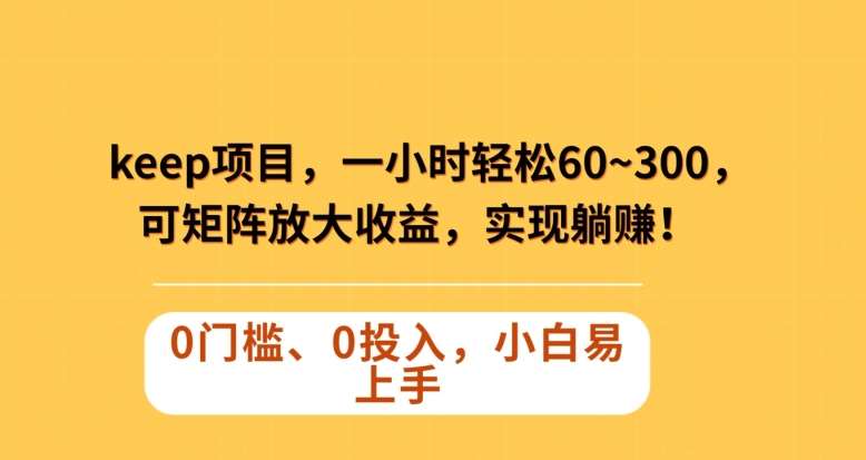Keep蓝海项目，一小时轻松60~300＋，可矩阵放大收益，可实现躺赚【揭秘】-千寻创业网