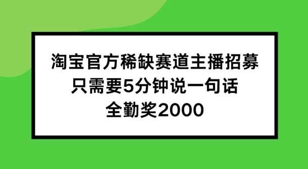 淘宝官方稀缺赛道主播招募 ，只需要5分钟说一句话， 全勤奖2000【揭秘】-千寻创业网