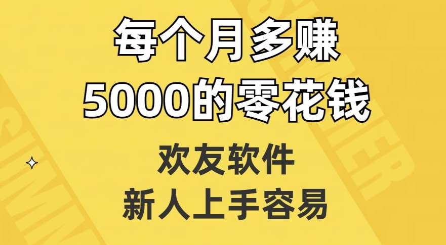 欢友软件，新人上手容易，每个月多赚5000的零花钱【揭秘】-千寻创业网