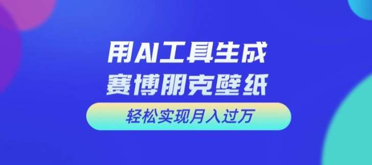 用AI工具设计赛博朋克壁纸，轻松实现月入万+【揭秘】-千寻创业网
