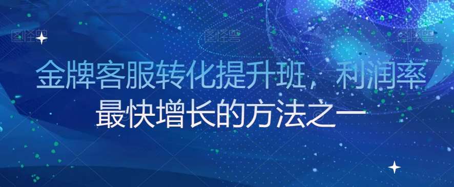 金牌客服转化提升班，利润率最快增长的方法之一-千寻创业网