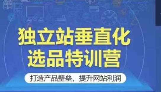 独立站垂直化选品特训营，打造产品壁垒，提升网站利润-千寻创业网