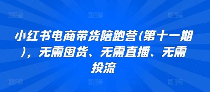 小红书电商带货陪跑营(第十一期)，无需囤货、无需直播、无需投流-千寻创业网