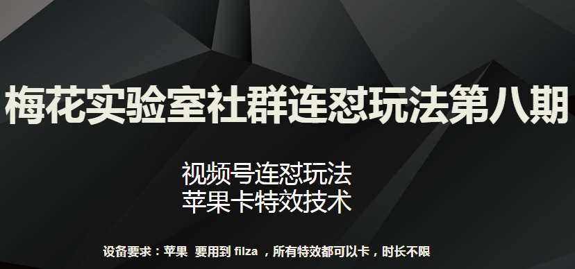 梅花实验室社群连怼玩法第八期，视频号连怼玩法 苹果卡特效技术【揭秘】-千寻创业网