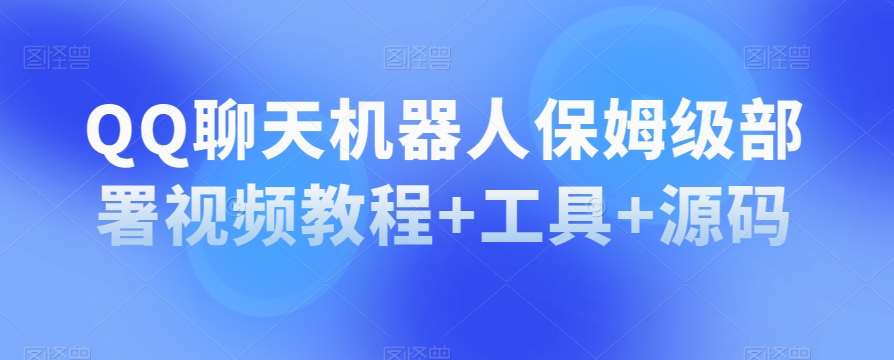 QQ聊天机器人保姆级部署视频教程+工具+源码-千寻创业网