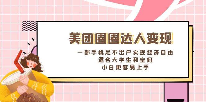 （8598期）美团圈圈达人变现，一部手机足不出户实现经济自由。适合大学生和宝妈，…-千寻创业网