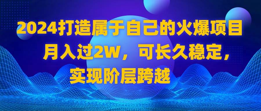 （8645期）2024 打造属于自己的火爆项目，月入过2W，可长久稳定，实现阶层跨越-千寻创业网