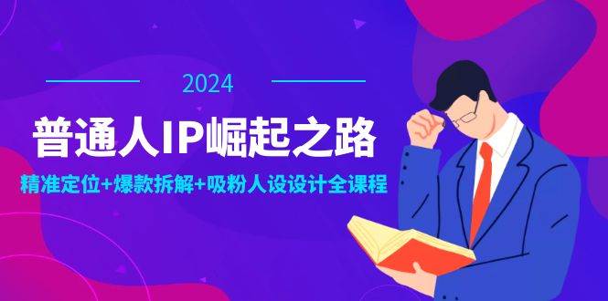 （12399期）普通人IP崛起之路：打造个人品牌，精准定位+爆款拆解+吸粉人设设计全课程-千寻创业网