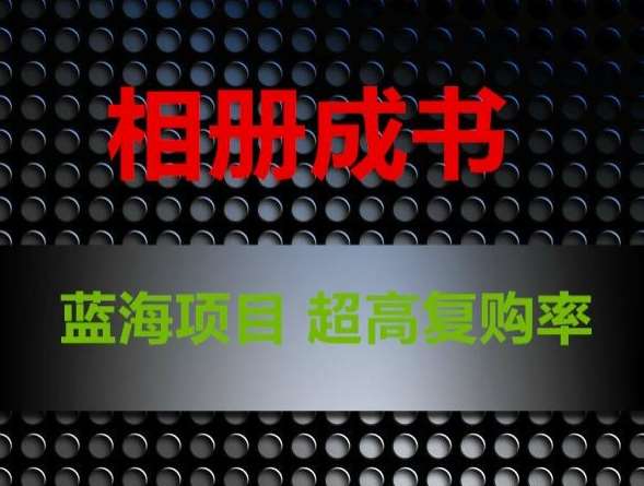 相册成书，蓝海项目，认真操作月入过万【揭秘】-千寻创业网
