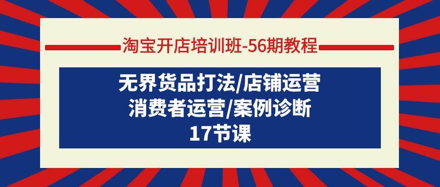 （9605期）淘宝开店培训班-56期教程：无界货品打法/店铺运营/消费者运营/案例诊断-千寻创业网