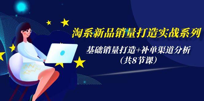（9962期）淘系新品销量打造实战系列，基础销量打造+补单渠道分析（共8节课）-千寻创业网