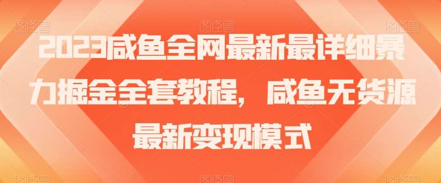 2023咸鱼全网最新最详细暴力掘金全套教程，咸鱼无货源最新变现模式【揭秘】-千寻创业网